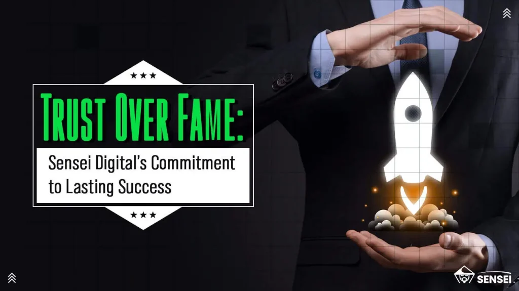 Trust Over Fame: Sensei Digital’s Commitment to Lasting Success